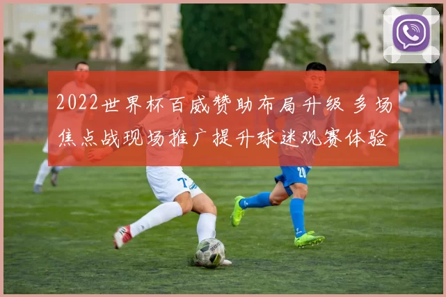 2022世界杯百威赞助布局升级 多场焦点战现场推广提升球迷观赛体验