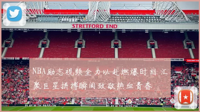 NBA励志视频全力以赴燃爆时刻 汇聚巨星拼搏瞬间致敬热血青春