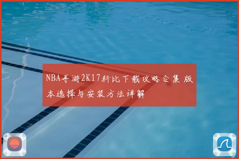 NBA手游2K17科比下载攻略合集 版本选择与安装方法详解