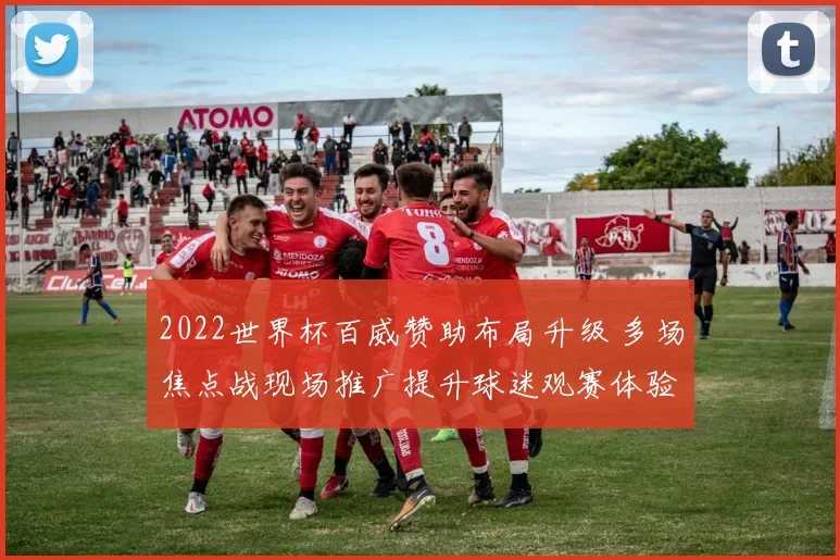 2022世界杯百威赞助布局升级 多场焦点战现场推广提升球迷观赛体验