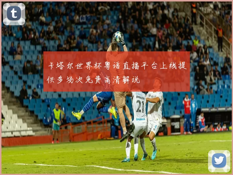 卡塔尔世界杯粤语直播平台上线提供多场次免费高清解说