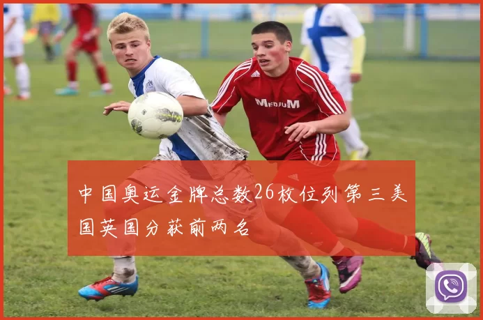 中国奥运金牌总数26枚位列第三美国英国分获前两名