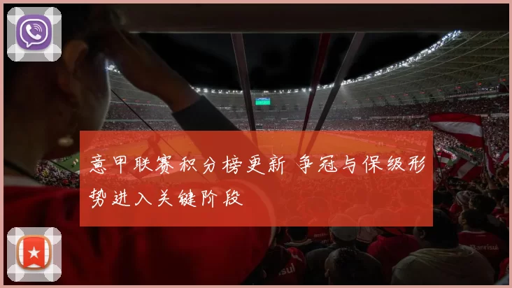 意甲联赛积分榜更新 争冠与保级形势进入关键阶段