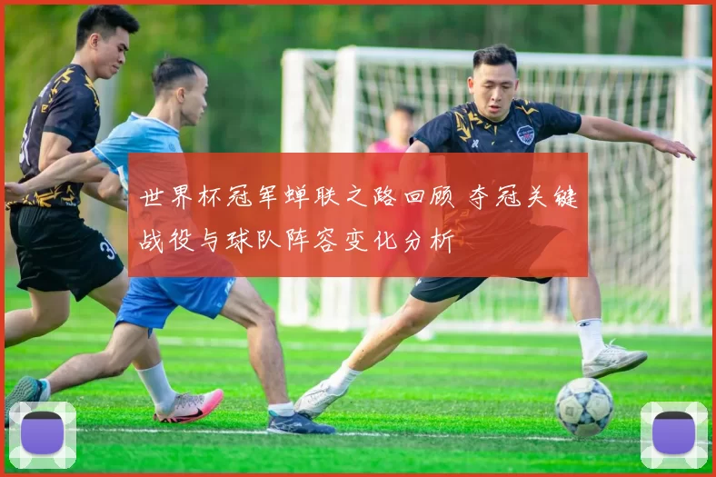 世界杯冠军蝉联之路回顾 夺冠关键战役与球队阵容变化分析