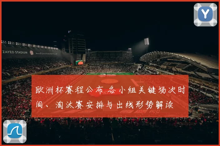 欧洲杯赛程公布 各小组关键场次时间、淘汰赛安排与出线形势解读