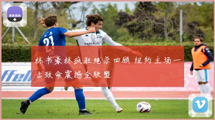 林书豪林疯狂绝杀回顾 纽约主场一击致命震撼全联盟