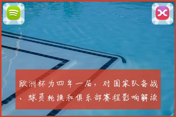欧洲杯为四年一届，对国家队备战、球员轮换和俱乐部赛程影响解读