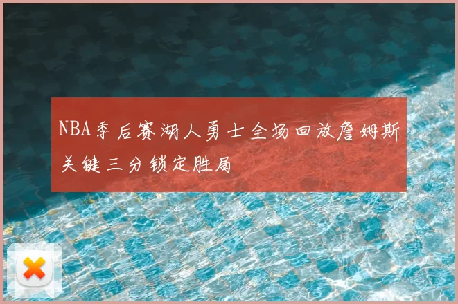 NBA季后赛湖人勇士全场回放詹姆斯关键三分锁定胜局