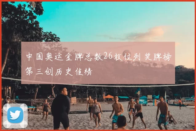 中国奥运金牌总数26枚位列奖牌榜第三创历史佳绩