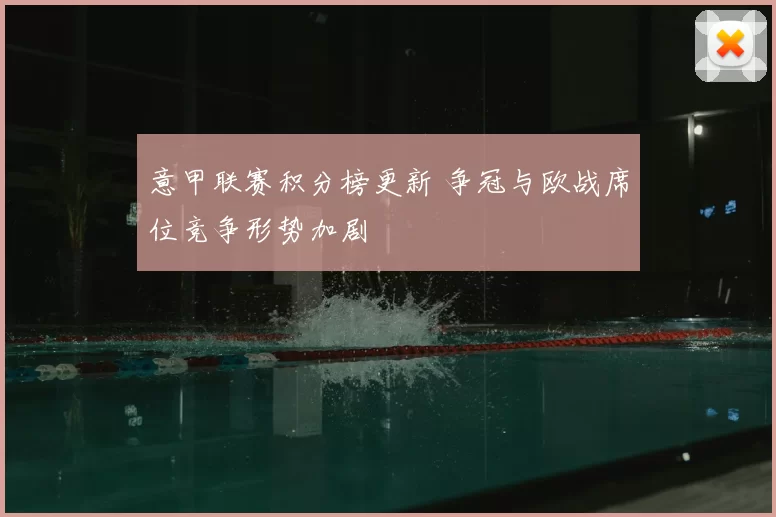 意甲联赛积分榜更新 争冠与欧战席位竞争形势加剧