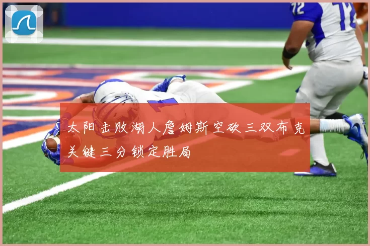太阳击败湖人詹姆斯空砍三双布克关键三分锁定胜局