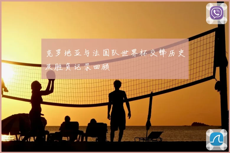 克罗地亚与法国队世界杯交锋历史及胜负记录回顾