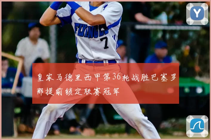 皇家马德里西甲第36轮战胜巴塞罗那提前锁定联赛冠军