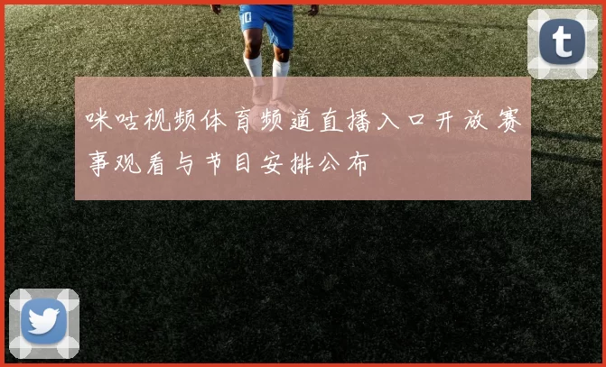 咪咕视频体育频道直播入口开放 赛事观看与节目安排公布