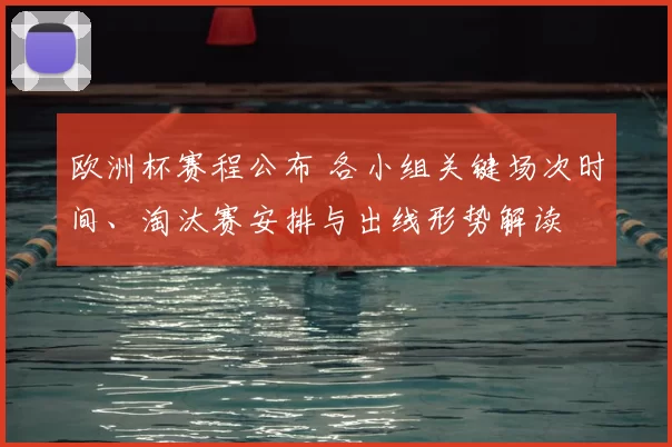 欧洲杯赛程公布 各小组关键场次时间、淘汰赛安排与出线形势解读
