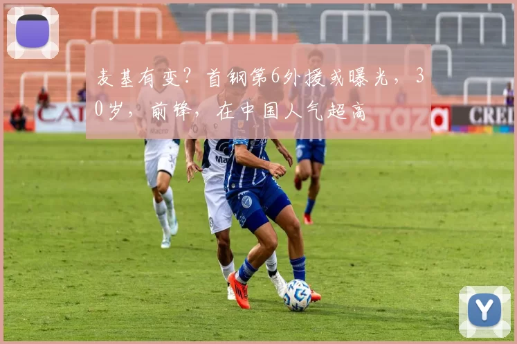 麦基有变？首钢第6外援或曝光，30岁，前锋，在中国人气超高