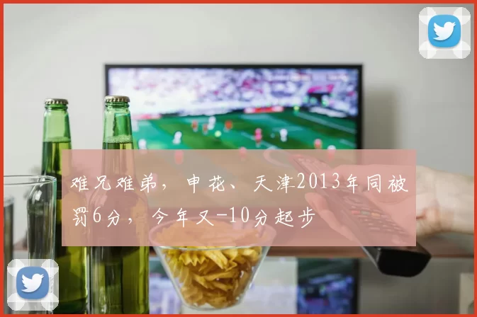 难兄难弟，申花、天津2013年同被罚6分，今年又-10分起步