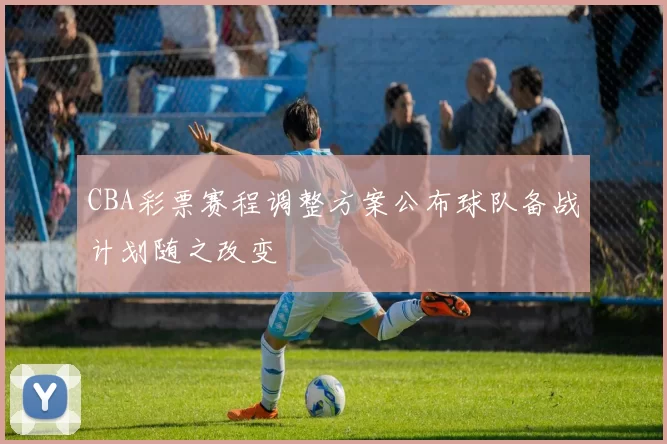 CBA彩票赛程调整方案公布球队备战计划随之改变