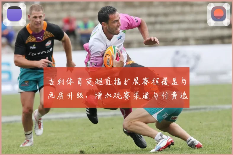 吉利体育英超直播扩展赛程覆盖与画质升级,增加观赛渠道与付费选项