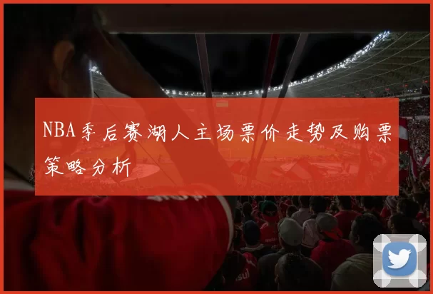 NBA季后赛湖人主场票价走势及购票策略分析