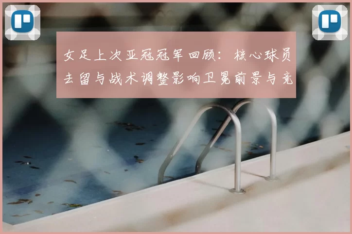 女足上次亚冠冠军回顾：核心球员去留与战术调整影响卫冕前景与竞争态势