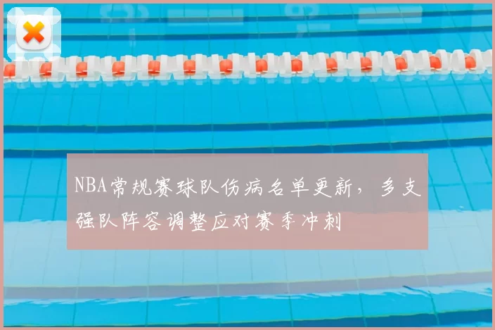 NBA常规赛球队伤病名单更新，多支强队阵容调整应对赛季冲刺