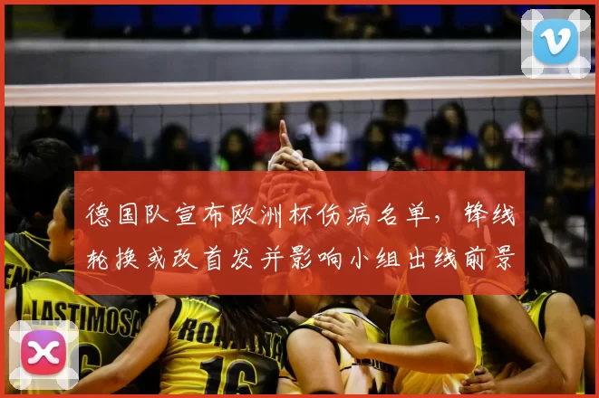 德国队宣布欧洲杯伤病名单，锋线轮换或改首发并影响小组出线前景