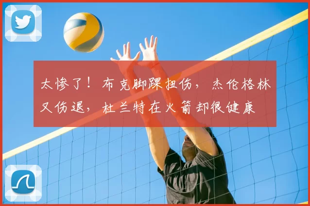 太惨了！布克脚踝扭伤，杰伦格林又伤退，杜兰特在火箭却很健康