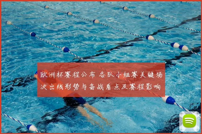 欧洲杯赛程公布 各队小组赛关键场次出线形势与备战看点及赛程影响