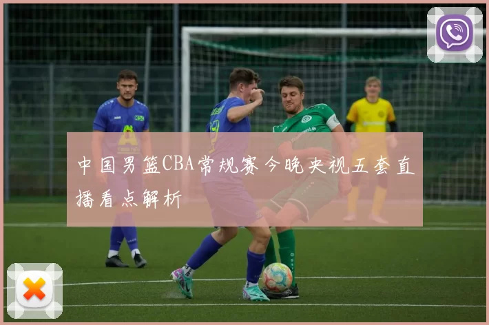 中国男篮CBA常规赛今晚央视五套直播看点解析