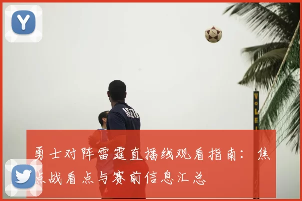 勇士对阵雷霆直播线观看指南：焦点战看点与赛前信息汇总