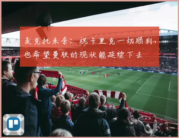 麦克托米奈：祝卡里克一切顺利，也希望曼联的现状能延续下去