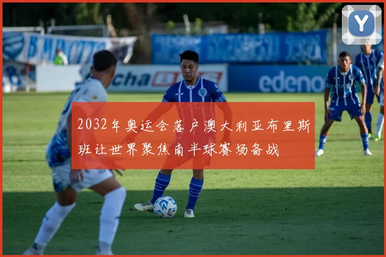 2032年奥运会落户澳大利亚布里斯班让世界聚焦南半球赛场备战