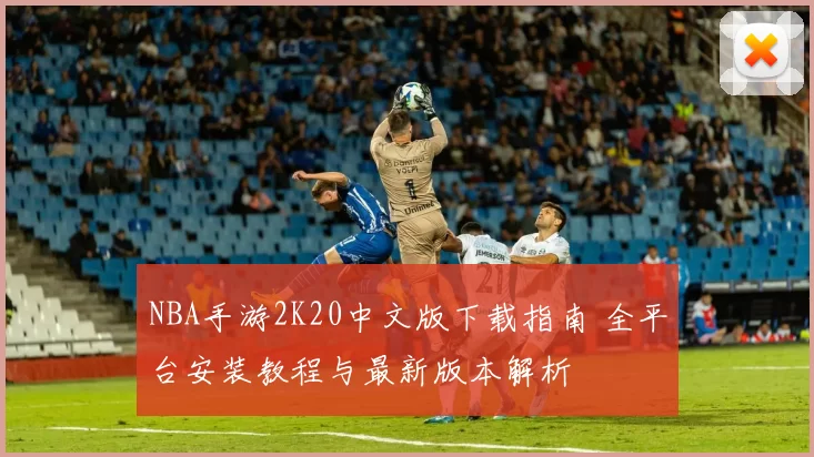 NBA手游2K20中文版下载指南 全平台安装教程与最新版本解析