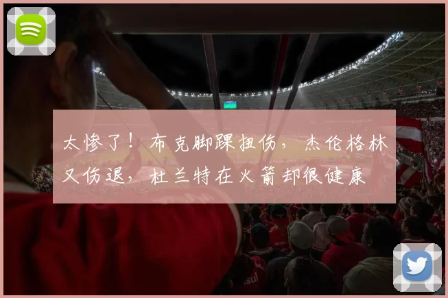 太惨了！布克脚踝扭伤，杰伦格林又伤退，杜兰特在火箭却很健康