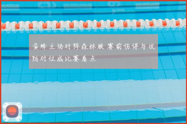 黄蜂主场对阵森林狼 赛前伤停与攻防对位成比赛看点