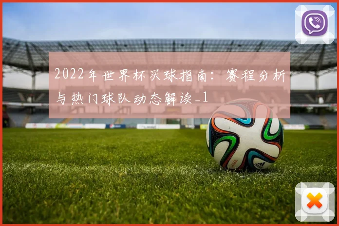 2022年世界杯买球指南:赛程分析与热门球队动态解读_1
