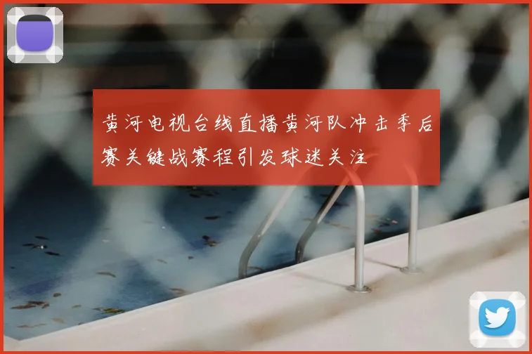 黄河电视台线直播黄河队冲击季后赛关键战赛程引发球迷关注