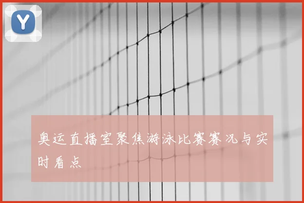 奥运直播室聚焦游泳比赛赛况与实时看点