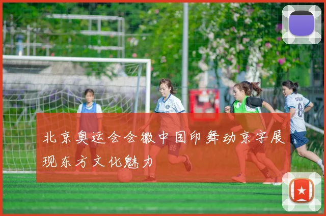 北京奥运会会徽中国印舞动京字展现东方文化魅力