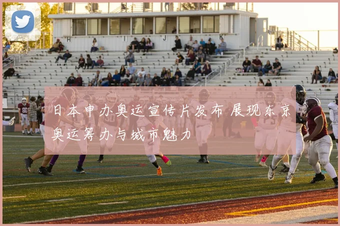 日本申办奥运宣传片发布 展现东京奥运筹办与城市魅力