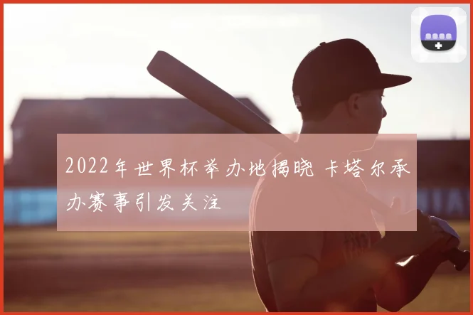 2022年世界杯举办地揭晓 卡塔尔承办赛事引发关注